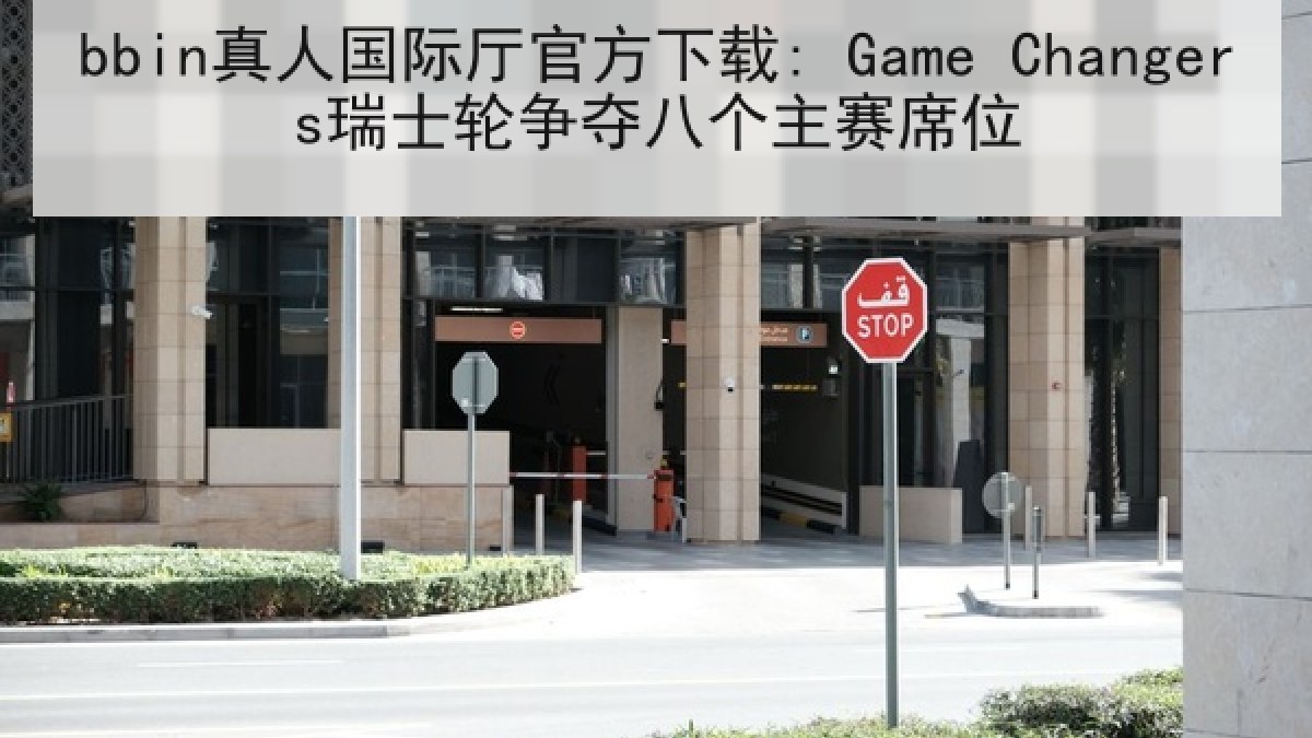bbin真人国际厅官方下载: Game Changers瑞士轮争夺八个主赛席位