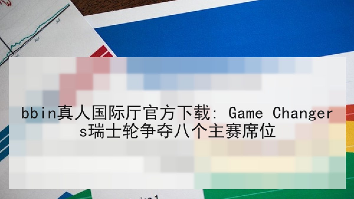 bbin真人国际厅官方下载: Game Changers瑞士轮争夺八个主赛席位