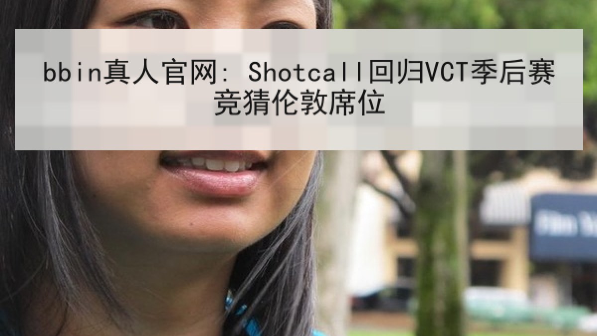 bbin真人官网: Shotcall回归VCT季后赛竞猜伦敦席位