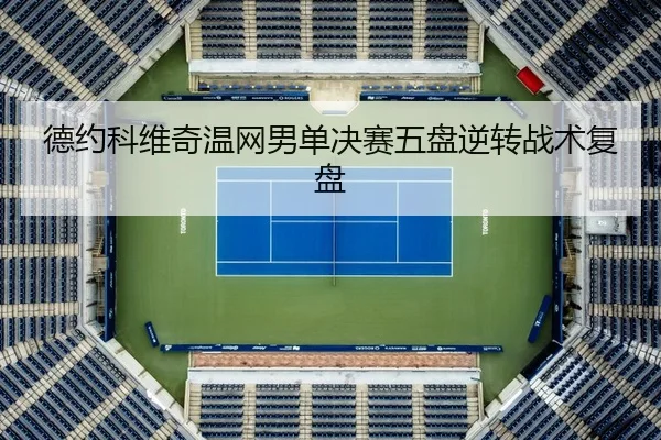 德约科维奇温网男单决赛五盘逆转战术复盘