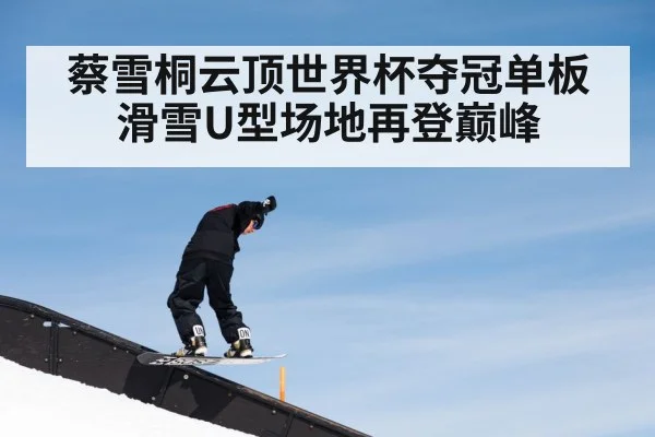 蔡雪桐云顶世界杯夺冠单板滑雪U型场地再登巅峰