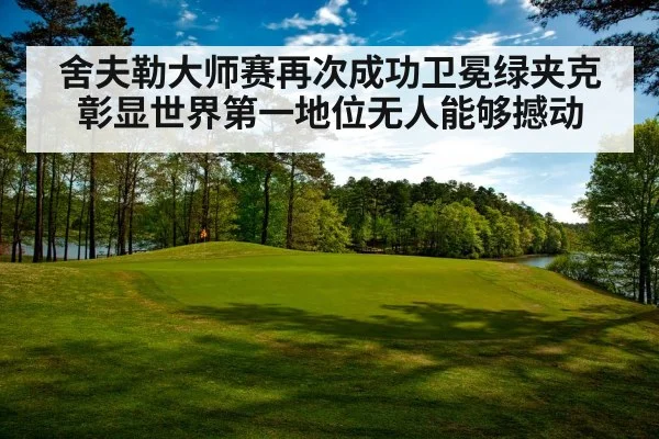 舍夫勒大师赛再次成功卫冕绿夹克彰显世界第一地位无人能够撼动