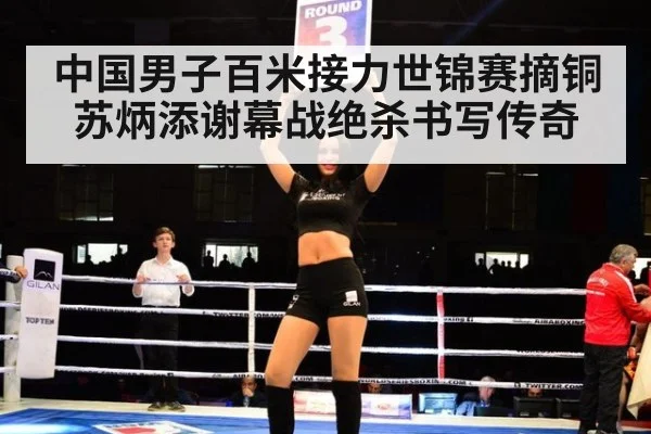 中国男子百米接力世锦赛摘铜苏炳添谢幕战绝杀书写传奇