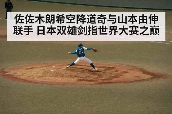 佐佐木朗希空降道奇与山本由伸联手 日本双雄剑指世界大赛之巅