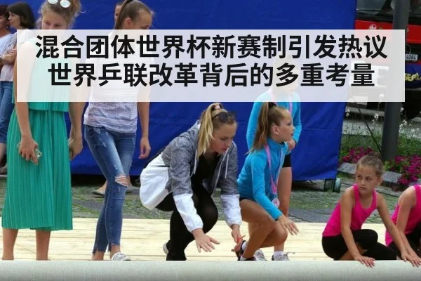 混合团体世界杯新赛制引发热议 世界乒联改革背后的多重考量