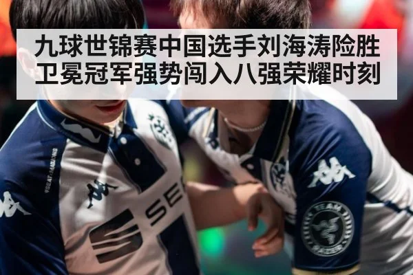 九球世锦赛中国选手刘海涛险胜卫冕冠军强势闯入八强荣耀时刻
